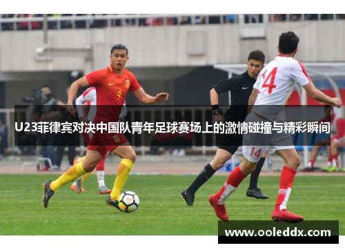 U23菲律宾对决中国队青年足球赛场上的激情碰撞与精彩瞬间